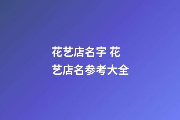 花艺店名字 花艺店名参考大全-第1张-店铺起名-玄机派